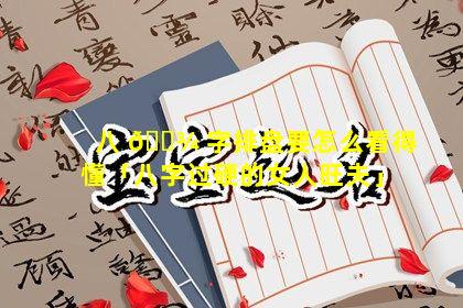 八 🌾 字排盘要怎么看得懂「八字过硬的女人旺夫」